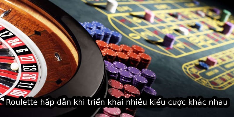 Roulette hấp dẫn khi triển khai nhiều kiểu cược khác nhau