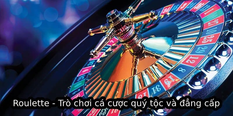 Roulette - Trò chơi cá cược quý tộc và đẳng cấp